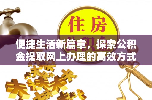 太谷便捷生活新篇章，探索公积金提取网上办理的高效方式