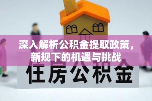 太谷深入解析公积金提取政策，新规下的机遇与挑战