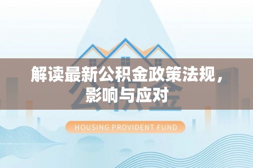 太谷解读最新公积金政策法规，影响与应对