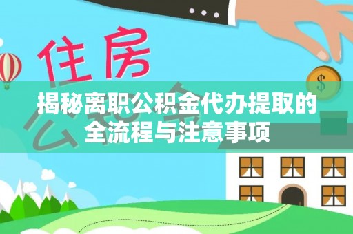太谷揭秘离职公积金代办提取的全流程与注意事项