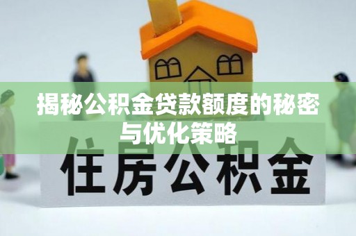 太谷揭秘公积金贷款额度的秘密与优化策略