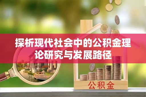 太谷探析现代社会中的公积金理论研究与发展路径