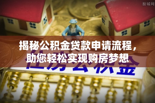 太谷揭秘公积金贷款申请流程，助您轻松实现购房梦想