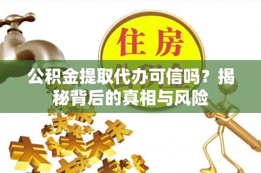 太谷公积金提取代办可信吗？揭秘背后的真相与风险
