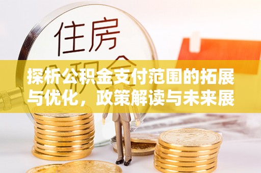 太谷探析公积金支付范围的拓展与优化，政策解读与未来展望