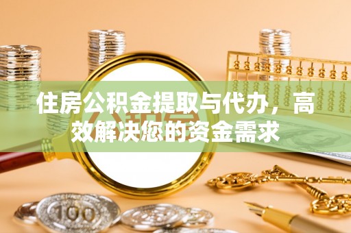 太谷住房公积金提取与代办，高效解决您的资金需求
