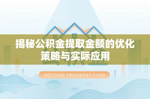 太谷揭秘公积金提取金额的优化策略与实际应用