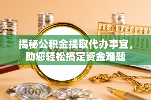 太谷揭秘公积金提取代办事宜，助您轻松搞定资金难题