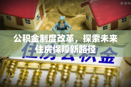 太谷公积金制度改革，探索未来住房保障新路径