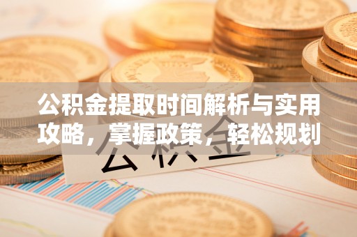 太谷公积金提取时间解析与实用攻略，掌握政策，轻松规划未来