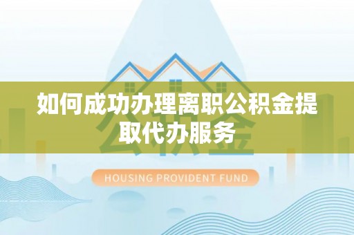太谷如何成功办理离职公积金提取代办服务