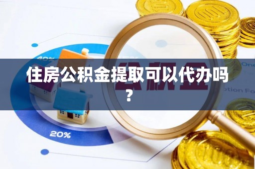 太谷住房公积金提取可以代办吗？